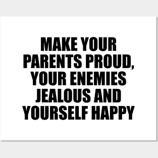 Make your parents proud, your enemies jealous and yourself happy Posters and Art